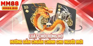 Luật Chơi Rồng Hổ - Hướng Dẫn Chuẩn Chỉnh Cho Người Mới