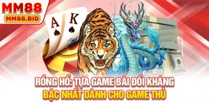 Rồng Hổ: Tựa Game Bài Đối Kháng Bậc Nhất Dành Cho Game Thủ